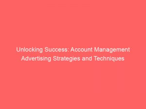Unlocking Success Account Management Advertising Strategies And Techniques 347700 1
