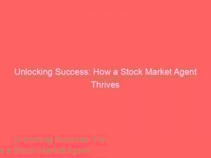 unlocking success how a stock market agent thrives 345733 1