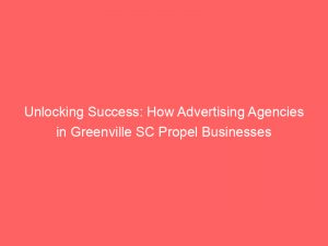 unlocking success how advertising agencies in greenville sc propel businesses 362510 1