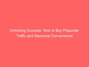 Unlocking Success How To Buy Popunder Traffic And Maximize Conversions 381732 1