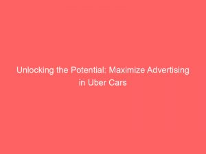 unlocking the potential maximize advertising in uber cars 378678 1