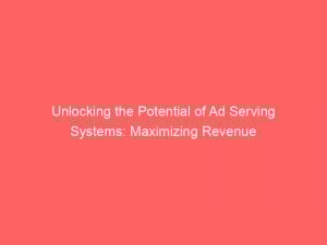 unlocking the potential of ad serving systems maximizing revenue 348750 1