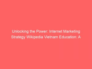unlocking the power internet marketing strategy wikipedia vietnam education a comprehensive guide 345624 1