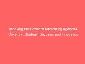 Unlocking The Power Of Advertising Agencies Coventry Strategy Success And Innovation 362454 1