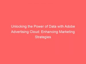 unlocking the power of data with adobe advertising cloud enhancing marketing strategies in the digital era 349372 1