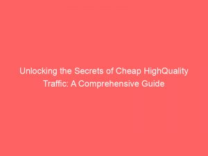 unlocking the secrets of cheap highquality traffic a comprehensive guide 382506 1