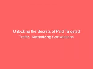 unlocking the secrets of paid targeted traffic maximizing conversions 382579 1