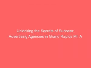unlocking the secrets of success advertising agencies in grand rapids mi a comprehensive guide 362890 1