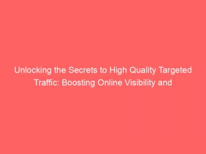 Unlocking the Secrets to High Quality Targeted Traffic: Boosting Online Visibility and Engagement 1 unlocking the secrets to high quality targeted traffic boosting online visibility and engagement 382464 1