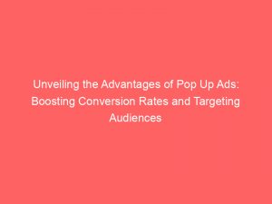 unveiling the advantages of pop up ads boosting conversion rates and targeting audiences effectively 351926 1