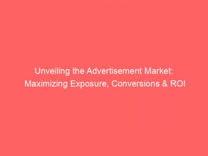 Unveiling The Advertisement Market Maximizing Exposure Conversions Roi 354846 1