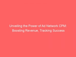 unveiling the power of ad network cpm boosting revenue tracking success 348372 1