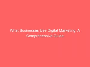 what businesses use digital marketing a comprehensive guide 345760 1