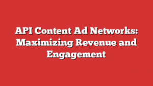 API Content Ad Networks: Maximizing Revenue and Engagement 1 API Content Ad Networks: Maximizing Revenue and Engagement