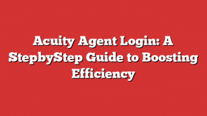 Acuity Agent Login: A StepbyStep Guide to Boosting Efficiency