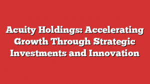 Acuity Holdings: Accelerating Growth Through Strategic Investments and Innovation