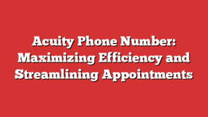 Acuity Phone Number: Maximizing Efficiency and Streamlining Appointments