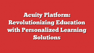 Acuity Platform: Revolutionizing Education with Personalized Learning Solutions