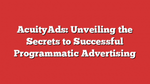 AcuityAds: Unveiling the Secrets to Successful Programmatic Advertising