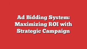 Ad Bidding System: Maximizing Roi With Strategic Campaign