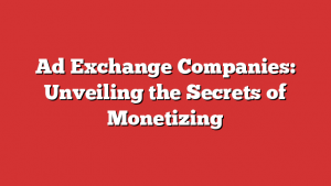 Ad Exchange Companies: Unveiling the Secrets of Monetizing