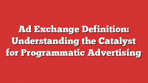 Ad Exchange Definition: Understanding the Catalyst for Programmatic Advertising