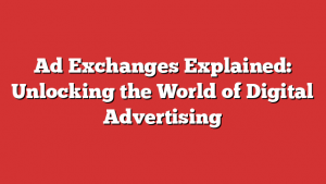 Ad Exchanges Explained: Unlocking the World of Digital Advertising