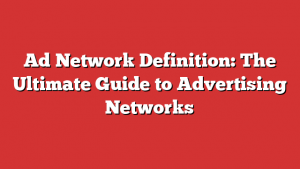 Ad Network Definition: The Ultimate Guide to Advertising Networks