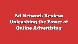 Ad Network Review: Unleashing the Power of Online Advertising