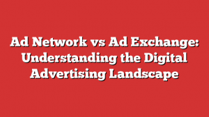 Ad Network vs Ad Exchange: Understanding the Digital Advertising Landscape