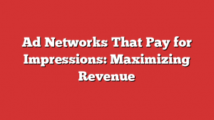 Ad Networks That Pay for Impressions: Maximizing Revenue