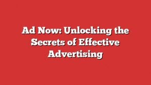 Ad Now: Unlocking The Secrets Of Effective Advertising 1 Ad Now: Unlocking The Secrets Of Effective Advertising