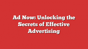 Ad Now: Unlocking the Secrets of Effective Advertising