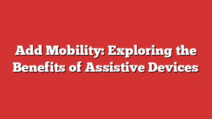Add Mobility: Exploring the Benefits of Assistive Devices 1 Add Mobility: Exploring the Benefits of Assistive Devices