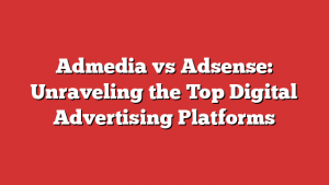 Admedia vs Adsense: Unraveling the Top Digital Advertising Platforms