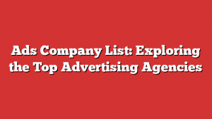 Ads Company List: Exploring the Top Advertising Agencies
