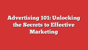 Advertising 101: Unlocking The Secrets To Effective Marketing 4 Advertising 101: Unlocking The Secrets To Effective Marketing