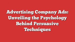 Advertising Company Ads: Unveiling The Psychology Behind Persuasive Techniques
