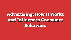 Advertising: How It Works and Influences Consumer Behaviors