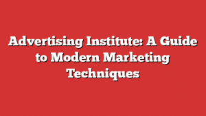 Advertising Institute: A Guide to Modern Marketing Techniques