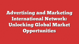 Advertising and Marketing International Network: Unlocking Global Market Opportunities