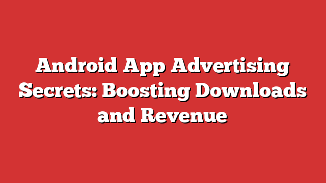 Android App Advertising Secrets: Boosting Downloads And Revenue