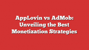 AppLovin vs AdMob: Unveiling the Best Monetization Strategies