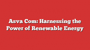 Asva Com: Harnessing the Power of Renewable Energy