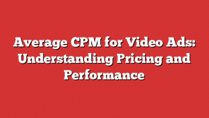 Average CPM for Video Ads: Understanding Pricing and Performance