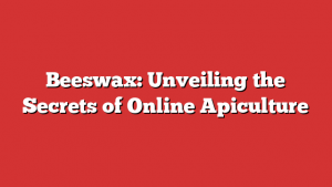 Beeswax: Unveiling the Secrets of Online Apiculture