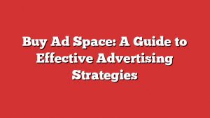 Buy Ad Space: A Guide To Effective Advertising Strategies