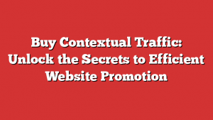 Buy Contextual Traffic: Unlock the Secrets to Efficient Website Promotion