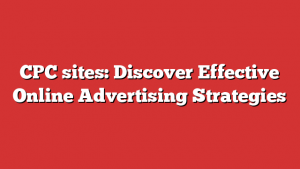 CPC sites: Discover Effective Online Advertising Strategies