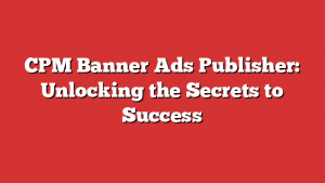 CPM Banner Ads Publisher: Unlocking the Secrets to Success